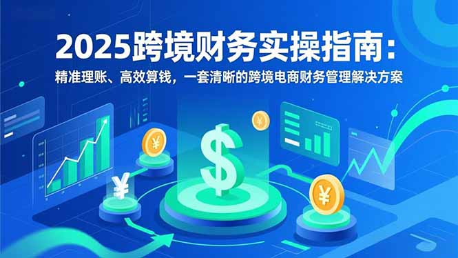 2025跨境财务实操指南：精准理账、高效算钱，一套清晰的跨境电商财务管理解决方案-界海网创
