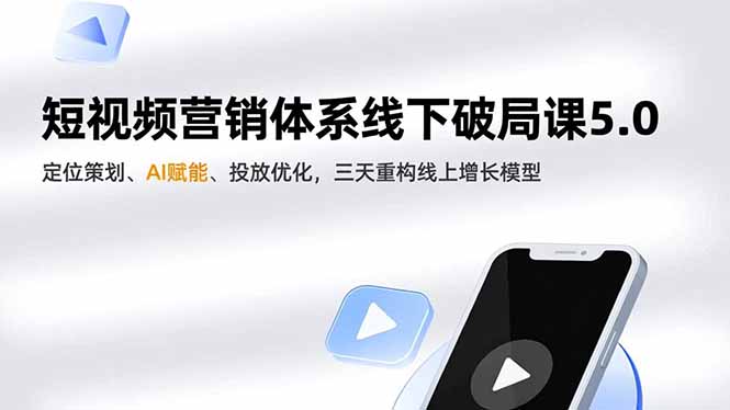 短视频营销体系线下破局课5.0,定位策划、AI赋能、投放优化,三天重构线上增长模型-界海网创