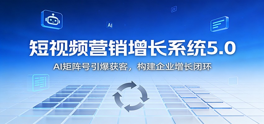 短视频营销增长系统5.0:AI 矩阵号引爆获客,构建企业增长闭环-界海网创