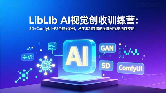 LibLIb AI视觉创收训练营:SD+ComfyUI+PS合成+案例,从生成到精修的全套AI视觉创作技能-界海网创