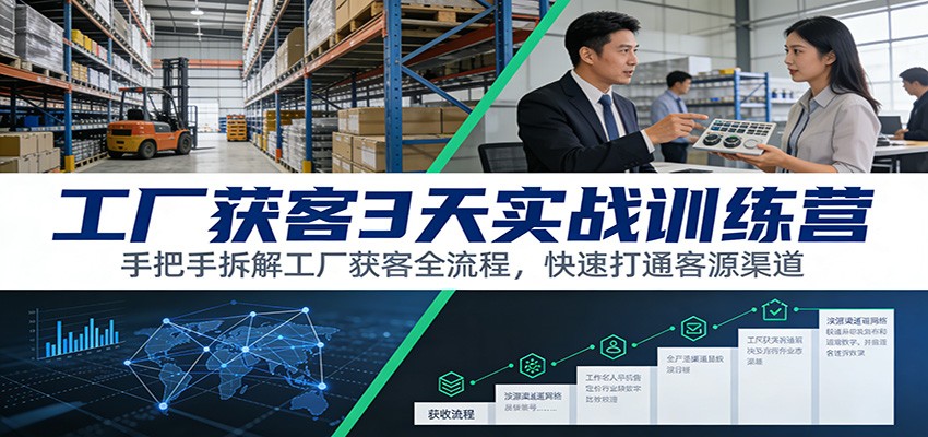 工厂获客3天实战训练营：手把手拆解工厂获客全流程，快速打通客源渠道-界海网创