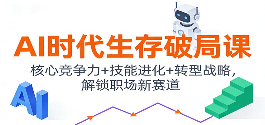 AI时代生存破局课:核心竞争力+技能进化+转型战略,解锁职场新赛道-界海网创