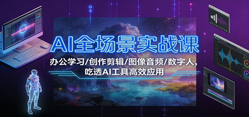 AI全场景实战课：办公学习/创作剪辑/图像音频/数字人，吃透AI工具高效应用-界海网创