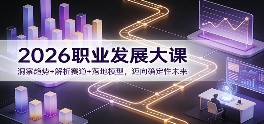 2026职业发展大课：洞察趋势+解析赛道+落地模型，迈向确定性未来-界海网创