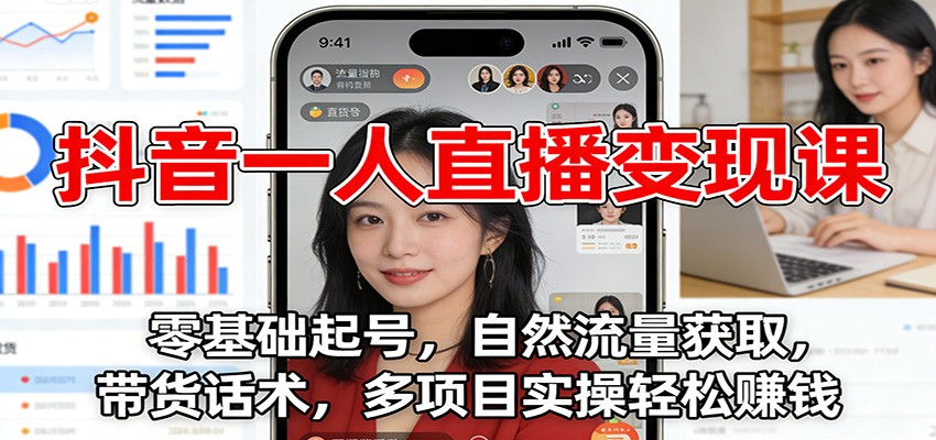 抖音一人直播变现课:零基础起号,自然流量获取,带货话术,多项目实操轻松赚钱-界海网创