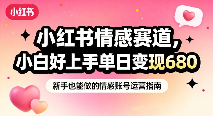 小红书情感赛道,抓准女性情绪刚需,小白好上手单日变现680-界海网创