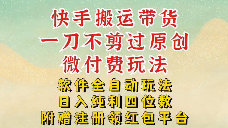 快手搬运带货,一刀不剪过原创,微付费玩法,软件全自动玩法,日入纯利四位数【揭秘】-界海网创
