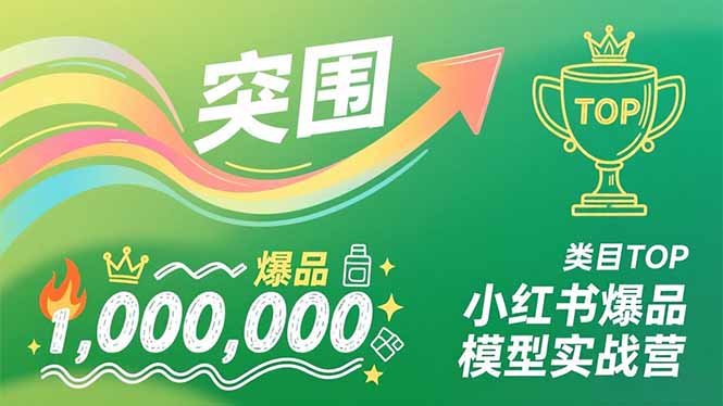 小红书爆品模型实战营,从新品突围到成为类目TOP,可复制路径,打造多个营收百万级爆品-界海网创