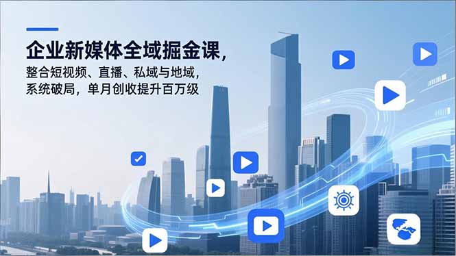 企业新媒体全域掘金课,整合短视频、直播、私域与地域,系统破局,单月创收提升百万级-界海网创