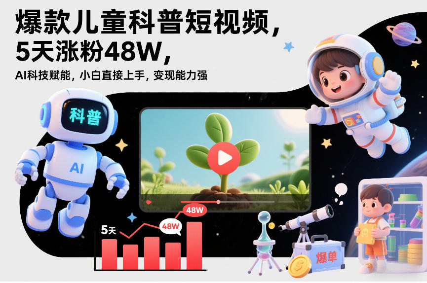 爆款儿童科普短视频,5天涨粉48W,AI科技赋能,小白直接上手,变现能力强,橱窗带货爆单不停-界海网创