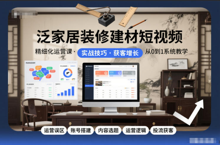 泛家居装修建材短视频精细化运营课,运营误区+账号搭建+内容选题+运营逻辑+投流获客-界海网创