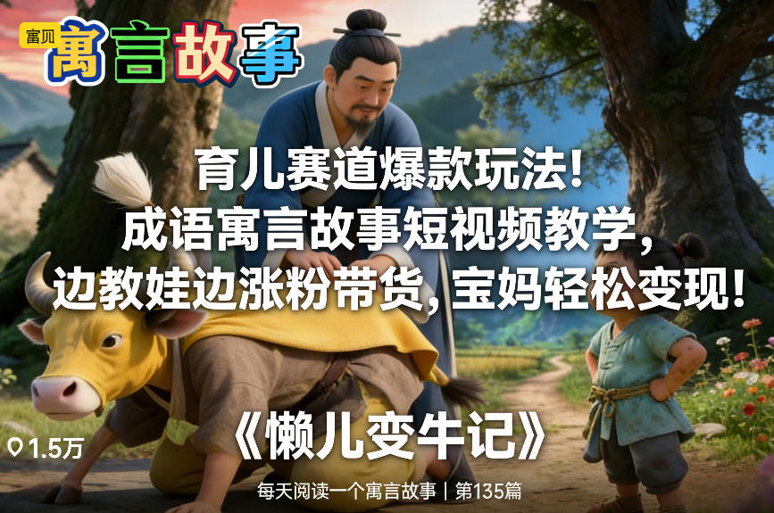 育儿赛道爆款玩法！成语寓言故事短视频教学，边教娃边涨粉带货，宝妈轻松变现！-界海网创