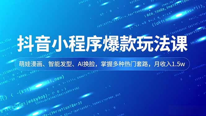 抖音小程序爆款玩法课,萌娃漫画、智能发型、AI换脸,掌握多种热门套路,月收入1.5w-界海网创