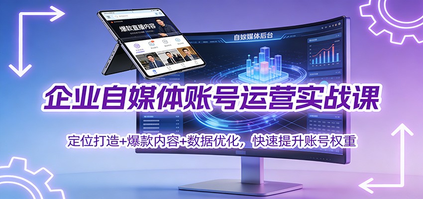 企业自媒体账号运营实战课：定位打造+ 爆款内容+数据优化，快速提升账号权重-界海网创