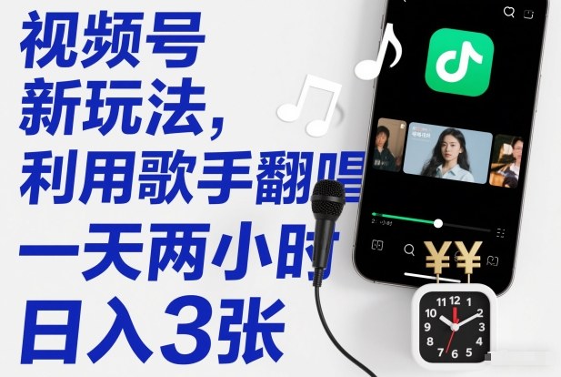 视频号新玩法,利用歌手翻唱,一天两小时,日入3张-界海网创
