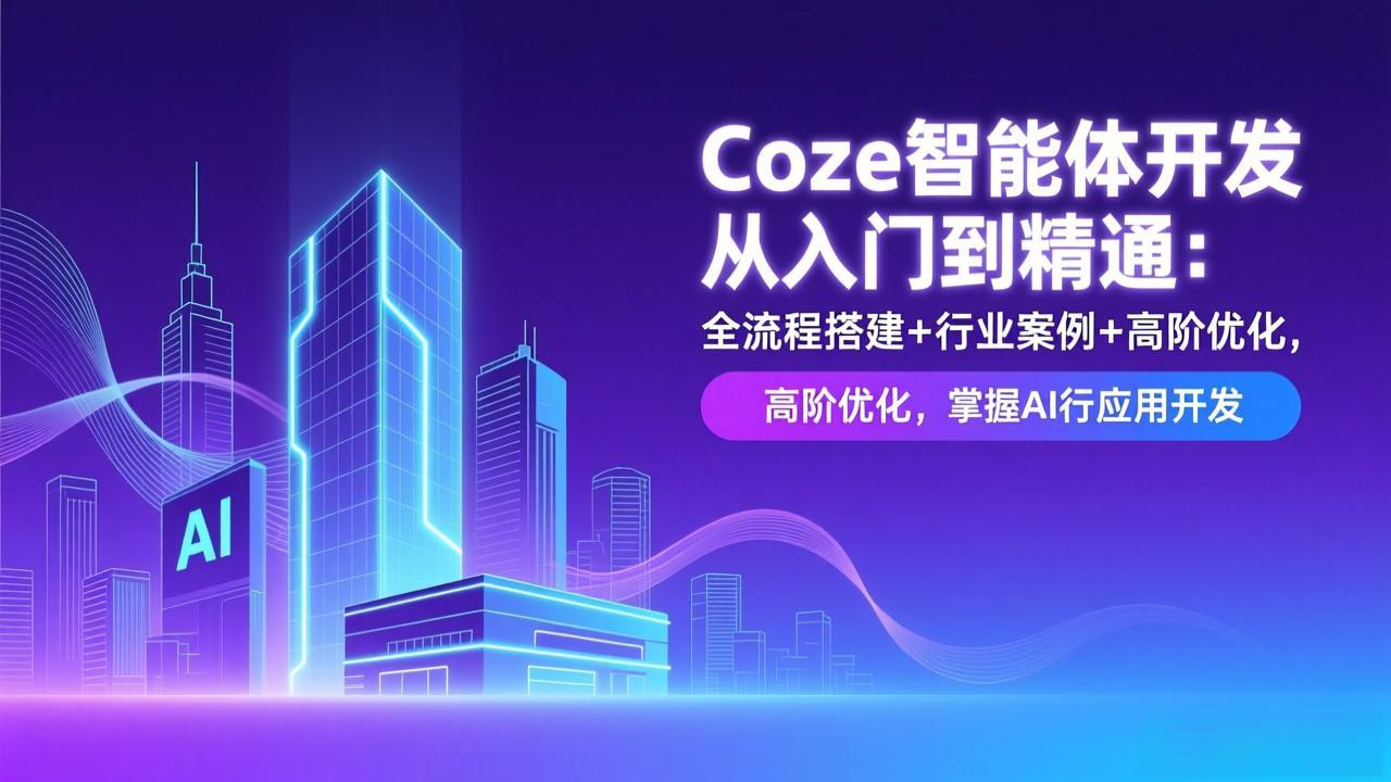 Coze智能体开发从入门到精通:全流程搭建+行业案例+高阶优化,掌握AI应用开发-界海网创