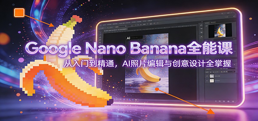 Google Nano Banana全能课:从入门到精通,AI照片编辑与创意设计全掌握-界海网创