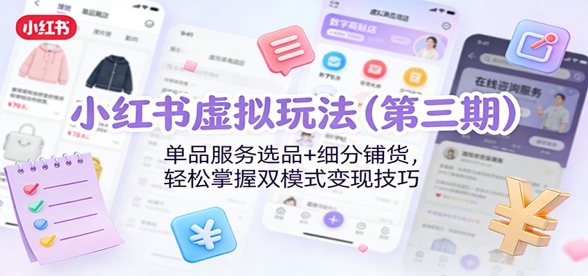 小红书虚拟玩法(第三期)：单品服务选品+细分铺货，轻松掌握双模式变现技巧-界海网创