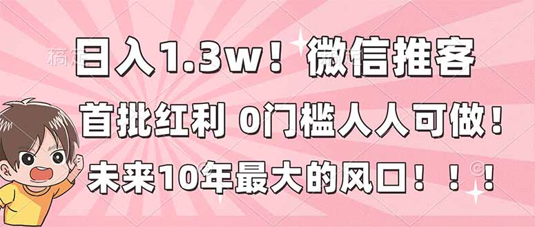 日入1.3w!微信推客,首批红利,未来10年最大的风口,0门槛,人人可做!-界海网创