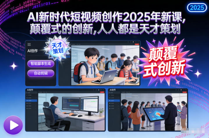 AI新时代短视频创作2025年新课，颠覆式的创新，人人都是天才策划-界海网创