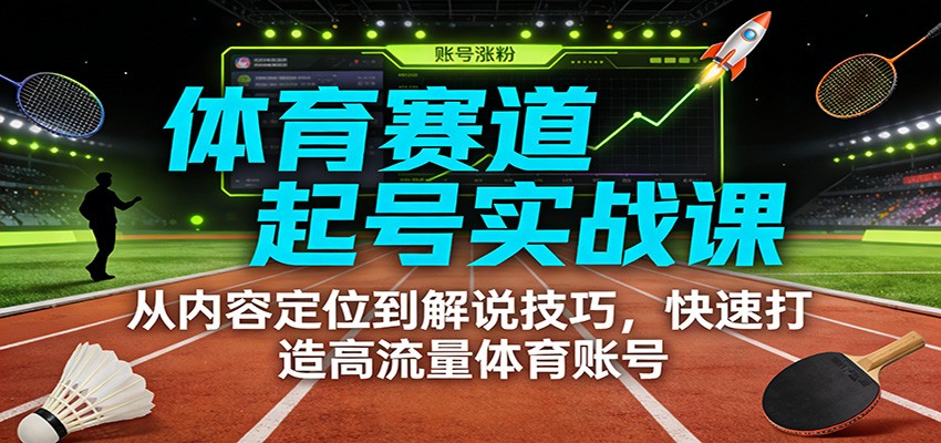 体育赛道起号实战课：从内容定位到解说技巧，快速打造高流量体育账号-界海网创