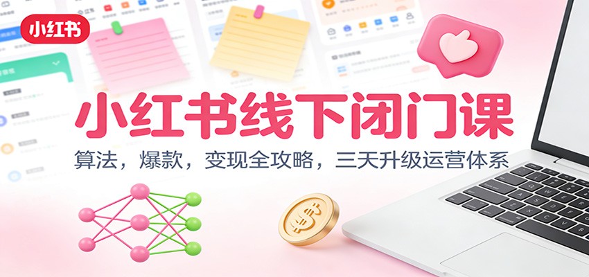 小红书线下闭门课：算法，爆款，变现全攻略，三天升级运营体系-界海网创