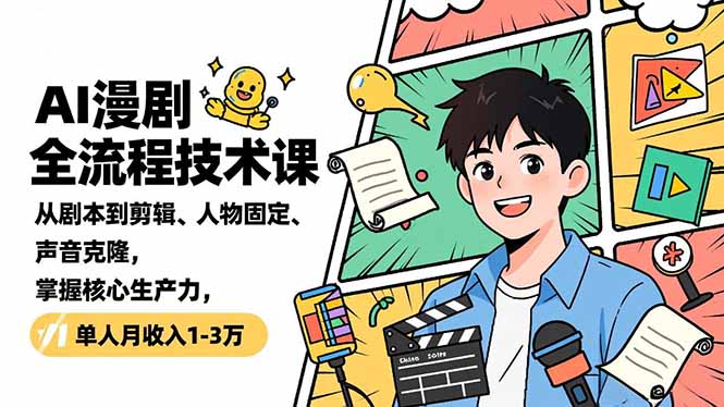AI漫剧全流程技术课,从剧本到剪辑、人物固定、声音克隆,掌握核心生产力,单人月收入1-3万-界海网创