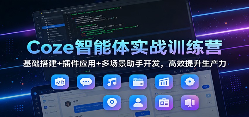 Coze智能体实战训练营：基础搭建+插件应用+多场景助手开发，高效提升生产力-界海网创