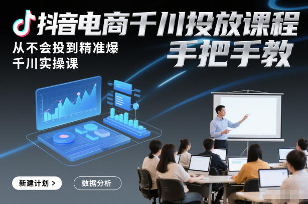 抖音电商千川投放课程,从不会投到精准爆,千川实操课,手把手教-界海网创