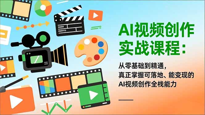 AI视频创作实战课程:从零基础到精通,真正掌握可落地、能变现的AI视频创作全栈能力-界海网创