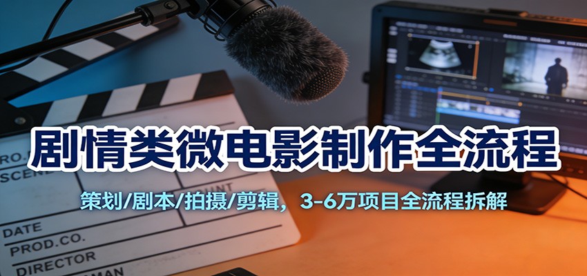 剧情类微电影制作全流程:策划/剧本/拍摄/剪辑,3-6万项目全流程拆解-界海网创