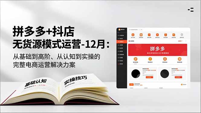 拼多多+抖店无货源模式运营-12月:从基础到高阶、从认知到实操的完整电商运营解决方案-界海网创