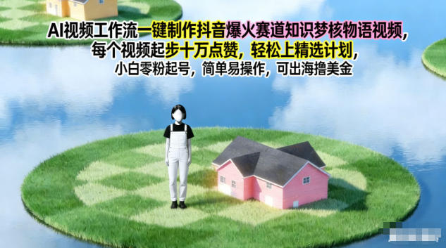 AI视频工作流一键制作抖音爆火赛道知识梦核物语视频,每个视频起步10W点赞,轻松上精选计划-界海网创
