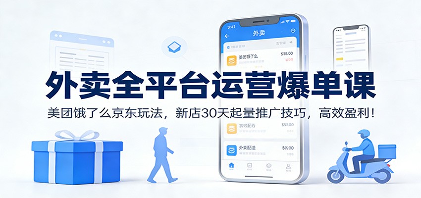 外卖全平台运营爆单课：美团饿了么京东玩法，新店30天起量推广技巧，高效盈利！-界海网创