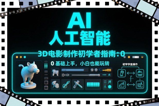 AI人工智能3D电影制作初学者指南:0基础上手,小白也能玩转-界海网创