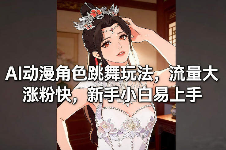 AI动漫角色跳舞玩法,流量大涨粉快,新手小白易上手-界海网创