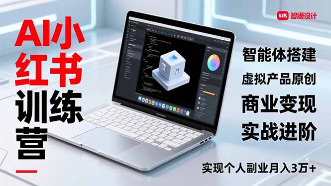AI小红书训练营2.0,智能体搭建、虚拟产品原创、商业变现,实战进阶,实现个人副业月入3万+-界海网创