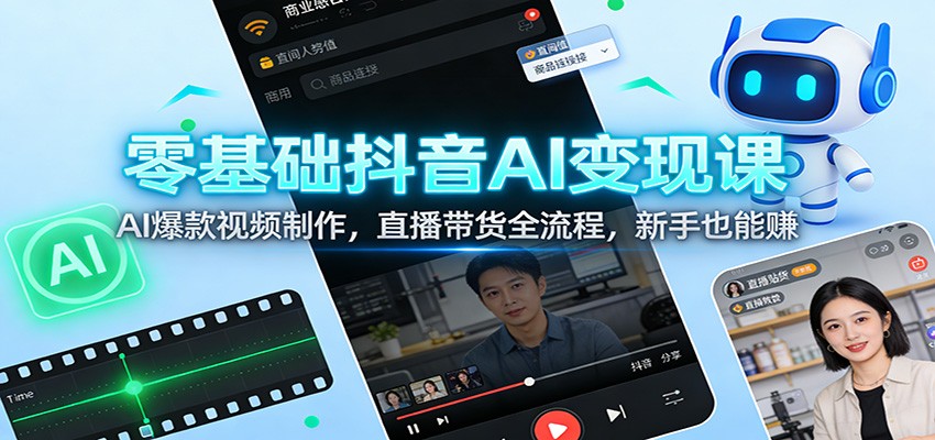 零基础抖音AI变现课：AI爆款视频制作，直播带货全流程，新手也能赚-界海网创