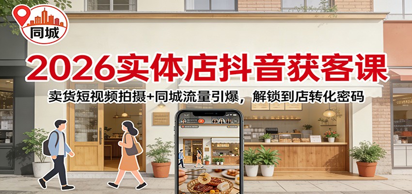 2026实体店抖音获客：卖货短视频拍摄+同城流量引爆，解锁到店转化密码-界海网创