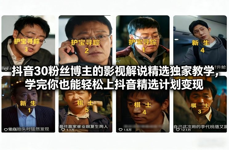 抖音30粉丝博主的影视解说精选独家教学,学完你也能轻松上抖音精选计划变现-界海网创