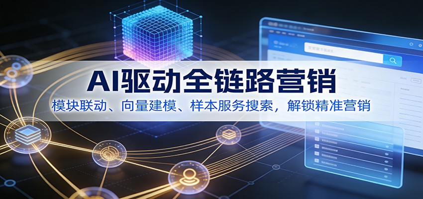 AI驱动全链路营销,模块联动、向量建模、样本服务搜索,解锁精准营销-界海网创