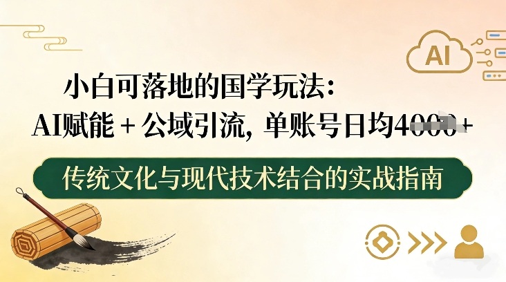 小白可落地的国学玩法:AI赋能+公域引流,单账号日均4张-界海网创