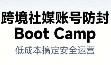 跨境社媒账号防封Boot Camp,低成本搞定社媒账号安全与长期运营-界海网创