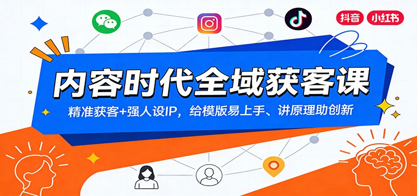 内容时代全域获客课：精准获客+强人设IP，给模版易上手、讲原理助创新-界海网创