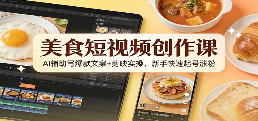 美食短视频创作课：AI辅助写爆款文案+剪映实操，新手快速起号涨粉-界海网创