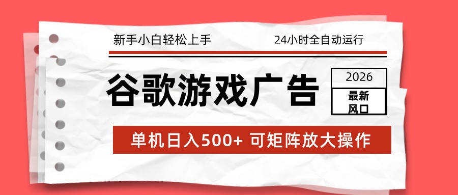 2026最新谷歌游戏广告 单机日入500+ 24小时全自动运行，新手小白轻松玩转-界海网创
