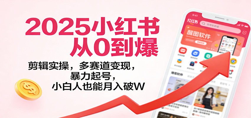 2025小红书从0到爆：剪辑实操，多赛道变现，暴力起号，零基础也能月入破W-界海网创