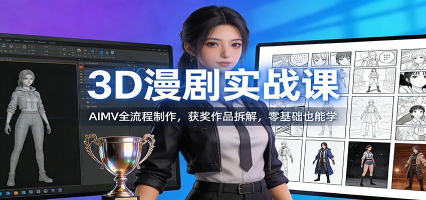3D漫剧实战课：AIMV全流程制作，获奖作品拆解，零基础也能学-界海网创