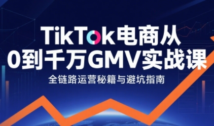 TikTok电商从0到千万GMV实战课,从0到1拆解实战秘籍(更新)-界海网创