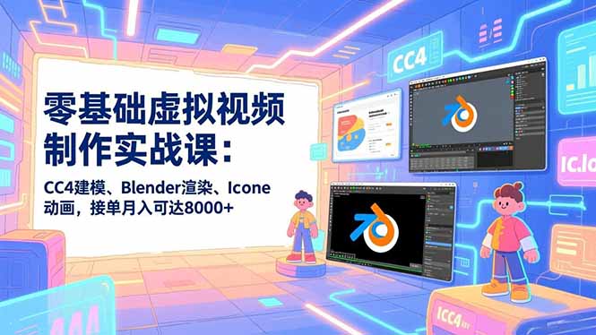 零基础虚拟视频制作实战课:CC4建模、Blender渲染、Iclone动画,接单月入可达8000+-界海网创